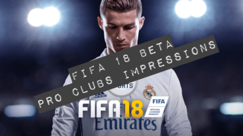 FIFA 18 Beta – Pro Clubs Impressions: The mode of few changes?